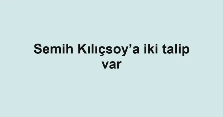 Semih Kılıçsoy’a iki talip var
