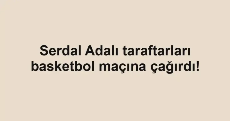 Serdal Adalı taraftarları basketbol maçına çağırdı!