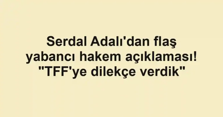Serdal Adalı'dan flaş yabancı hakem açıklaması! "TFF'ye dilekçe verdik"