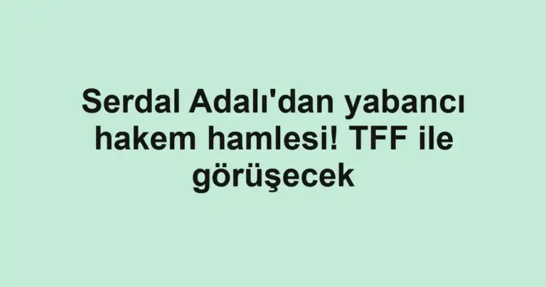 Serdal Adalı'dan yabancı hakem hamlesi! TFF ile görüşecek