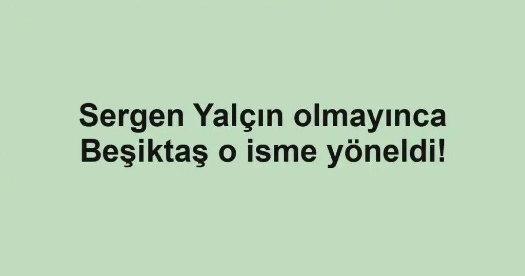 Sergen Yalçın olmayınca Beşiktaş o isme yöneldi!
