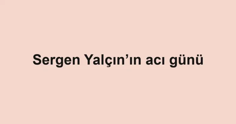 Sergen Yalçın’ın acı günü
