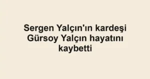 Sergen Yalçın'ın kardeşi Gürsoy Yalçın hayatını kaybetti