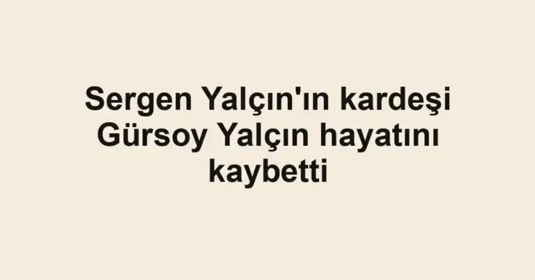 Sergen Yalçın'ın kardeşi Gürsoy Yalçın hayatını kaybetti