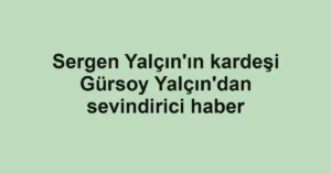 Sergen Yalçın'ın kardeşi Gürsoy Yalçın'dan sevindirici haber