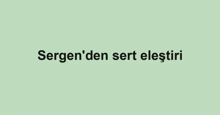 Sergen'den sert eleştiri