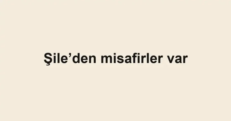 Şile’den misafirler var