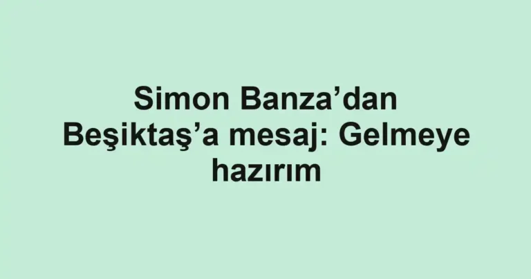 Simon Banza’dan Beşiktaş’a mesaj: Gelmeye hazırım