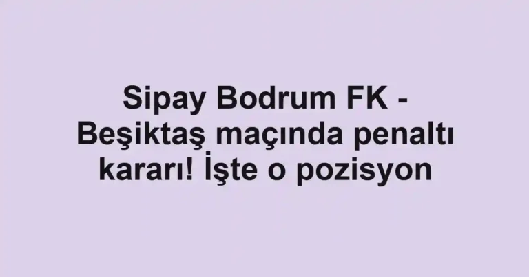 Sipay Bodrum FK - Beşiktaş maçında penaltı kararı! İşte o pozisyon