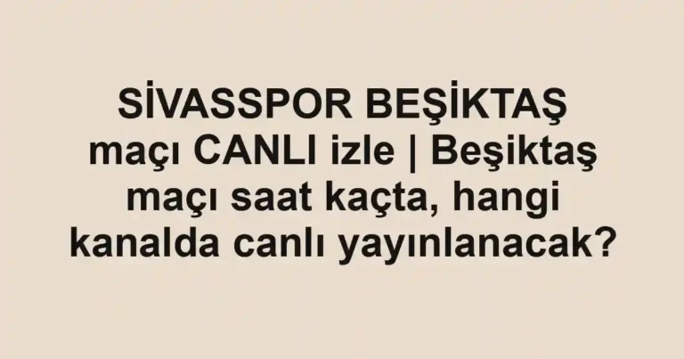SİVASSPOR BEŞİKTAŞ maçı CANLI izle | Beşiktaş maçı saat kaçta, hangi kanalda canlı yayınlanacak?