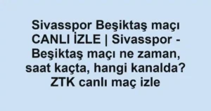 Sivasspor Beşiktaş maçı CANLI İZLE | Sivasspor - Beşiktaş maçı ne zaman, saat kaçta, hangi kanalda? ZTK canlı maç izle