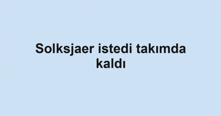 Solksjaer istedi takımda kaldı
