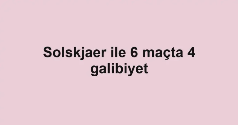 Solskjaer ile 6 maçta 4 galibiyet