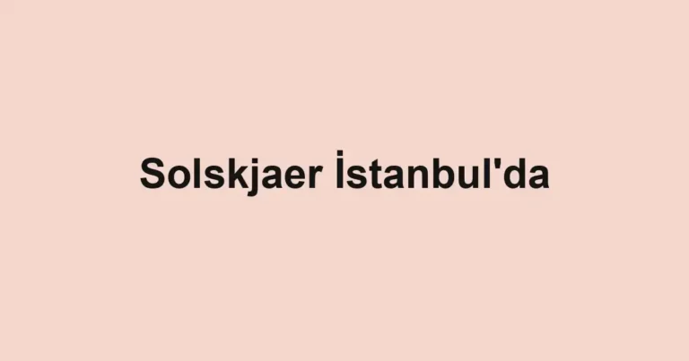 Solskjaer İstanbul'da