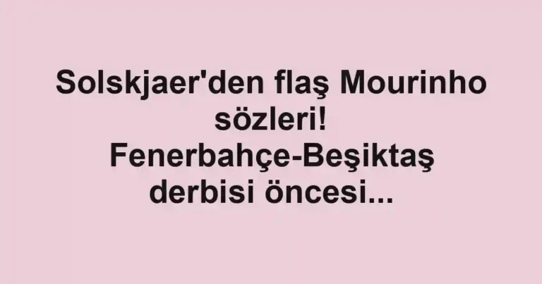 Solskjaer'den flaş Mourinho sözleri! Fenerbahçe-Beşiktaş derbisi öncesi...