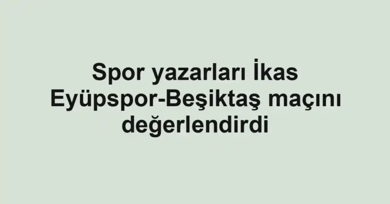 Spor yazarları İkas Eyüpspor-Beşiktaş maçını değerlendirdi
