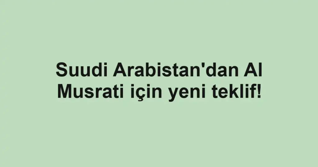 Suudi Arabistan'dan Al Musrati için yeni teklif!