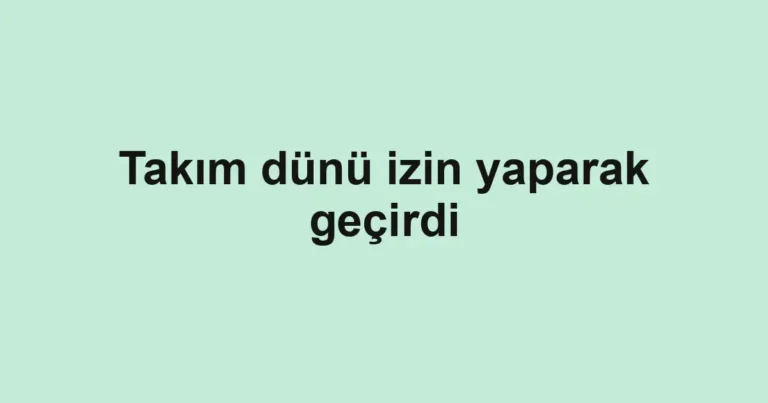 Takım dünü izin yaparak geçirdi