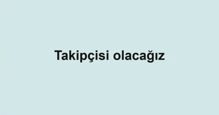 Takipçisi olacağız