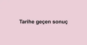 Tarihe geçen sonuç