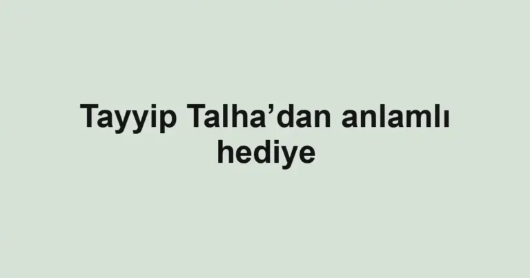 Tayyip Talha’dan anlamlı hediye