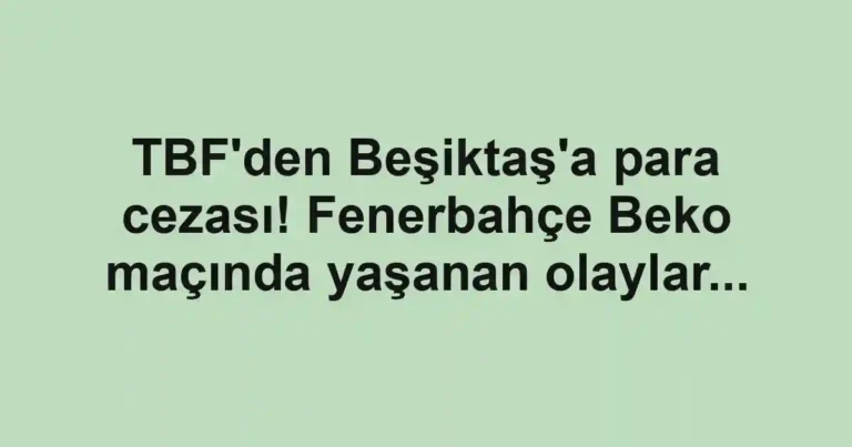TBF'den Beşiktaş'a para cezası! Fenerbahçe Beko maçında yaşanan olaylar...