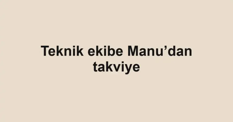 Teknik ekibe Manu’dan takviye