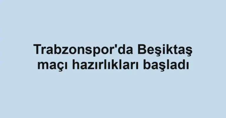 Trabzonspor'da Beşiktaş maçı hazırlıkları başladı