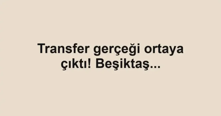 Transfer gerçeği ortaya çıktı! Beşiktaş...