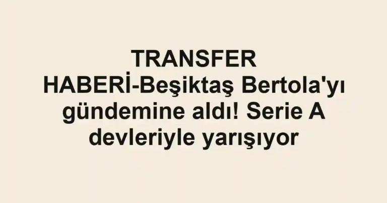 TRANSFER HABERİ-Beşiktaş Bertola'yı gündemine aldı! Serie A devleriyle yarışıyor