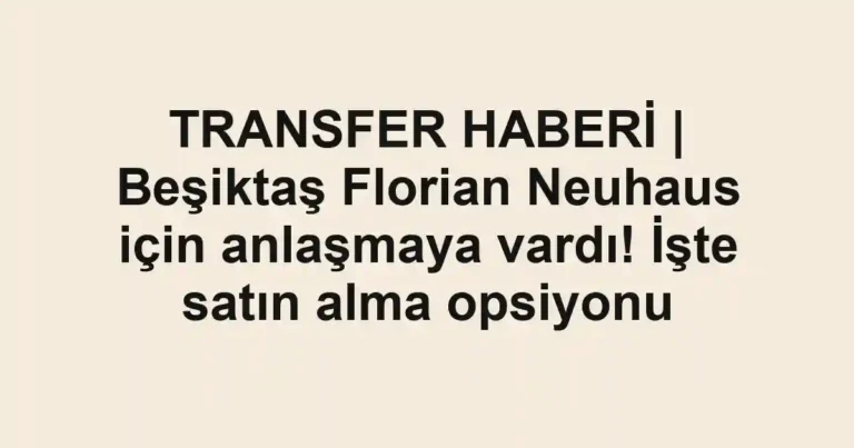 TRANSFER HABERİ | Beşiktaş Florian Neuhaus için anlaşmaya vardı! İşte satın alma opsiyonu
