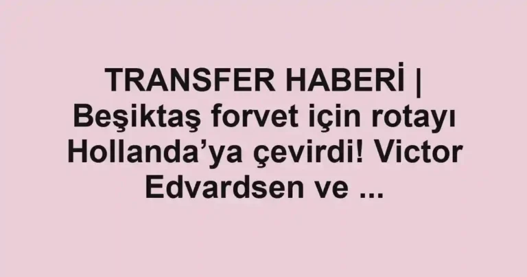 TRANSFER HABERİ | Beşiktaş forvet için rotayı Hollanda’ya çevirdi! Victor Edvardsen ve ...