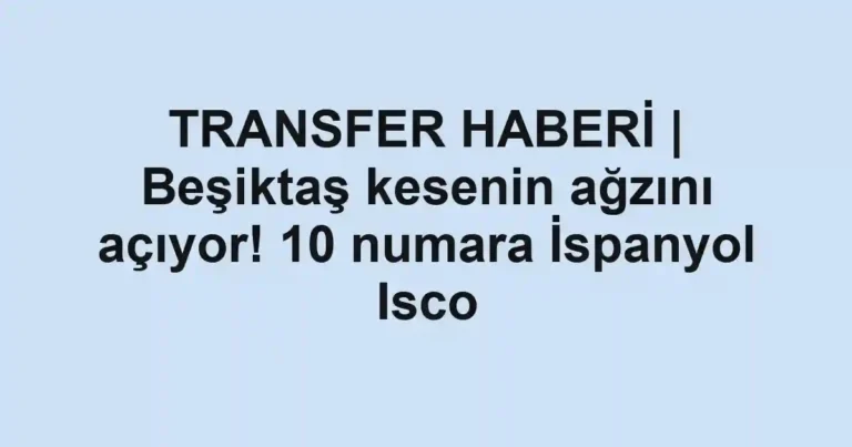 TRANSFER HABERİ | Beşiktaş kesenin ağzını açıyor! 10 numara İspanyol Isco