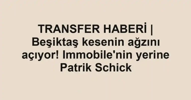 TRANSFER HABERİ | Beşiktaş kesenin ağzını açıyor! Immobile'nin yerine Patrik Schick