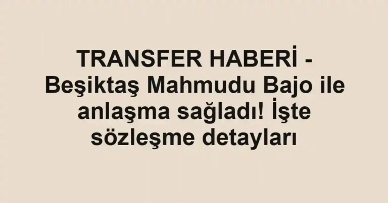 TRANSFER HABERİ - Beşiktaş Mahmudu Bajo ile anlaşma sağladı! İşte sözleşme detayları