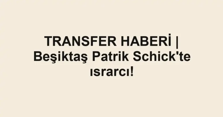 TRANSFER HABERİ | Beşiktaş Patrik Schick'te ısrarcı!