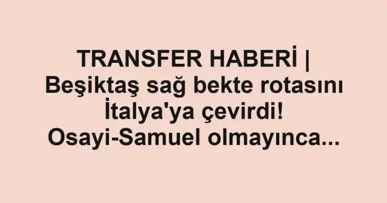 TRANSFER HABERİ | Beşiktaş sağ bekte rotasını İtalya'ya çevirdi! Osayi-Samuel olmayınca...