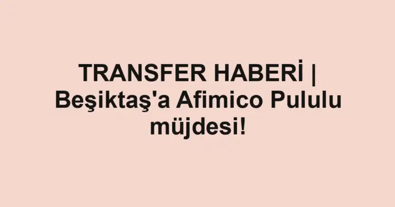 TRANSFER HABERİ | Beşiktaş'a Afimico Pululu müjdesi!