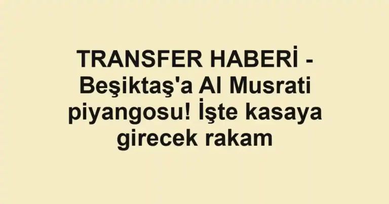 TRANSFER HABERİ - Beşiktaş'a Al Musrati piyangosu! İşte kasaya girecek rakam