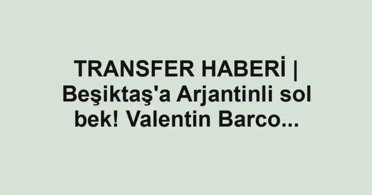 TRANSFER HABERİ | Beşiktaş'a Arjantinli sol bek! Valentin Barco...
