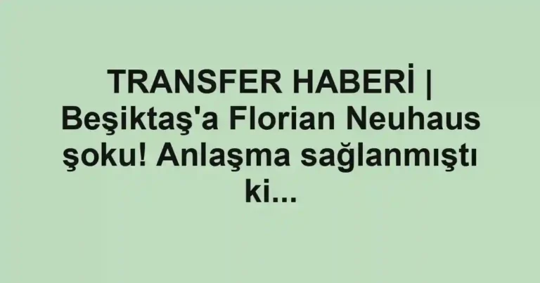TRANSFER HABERİ | Beşiktaş'a Florian Neuhaus şoku! Anlaşma sağlanmıştı ki...
