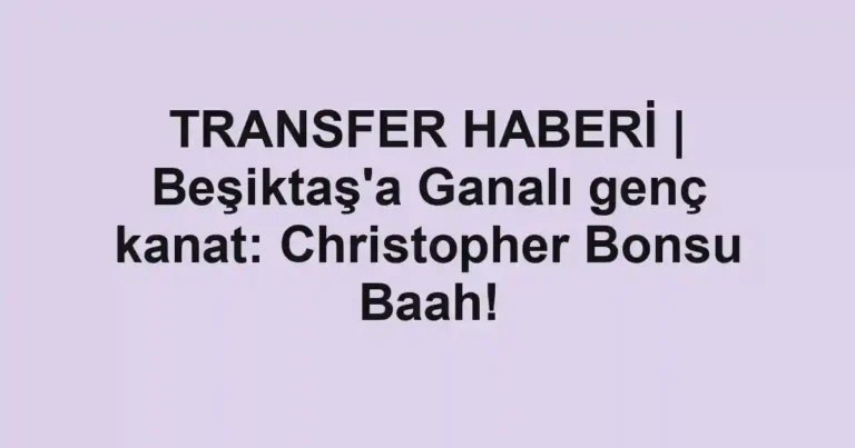 TRANSFER HABERİ | Beşiktaş'a Ganalı genç kanat: Christopher Bonsu Baah!