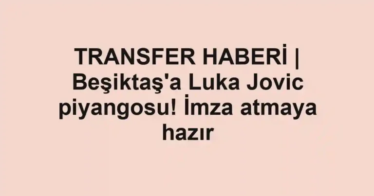 TRANSFER HABERİ | Beşiktaş'a Luka Jovic piyangosu! İmza atmaya hazır