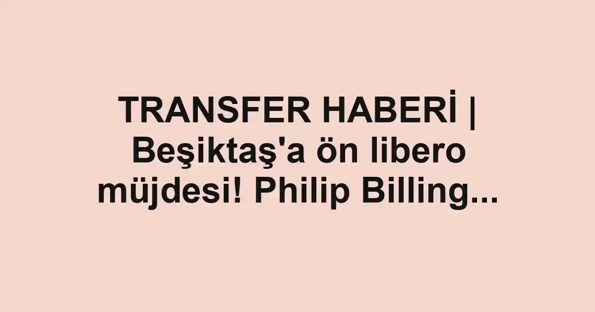 TRANSFER HABERİ | Beşiktaş'a ön libero müjdesi! Philip Billing...