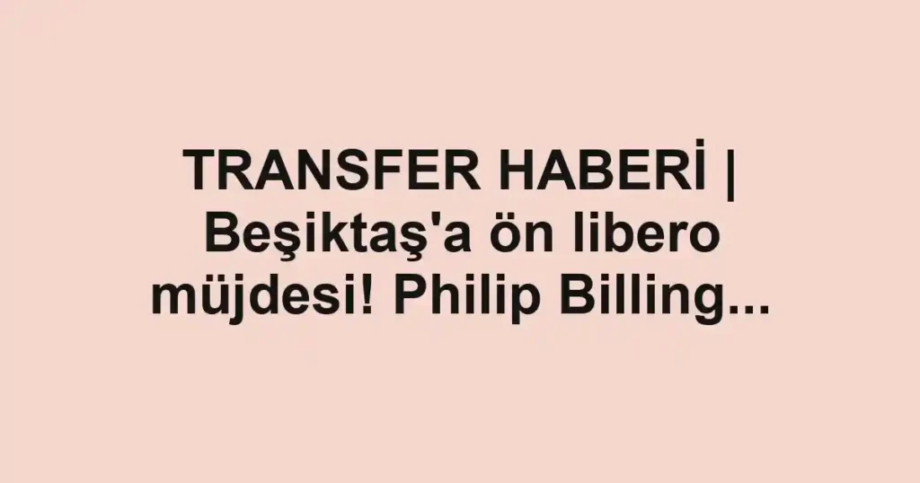 TRANSFER HABERİ | Beşiktaş'a ön libero müjdesi! Philip Billing...