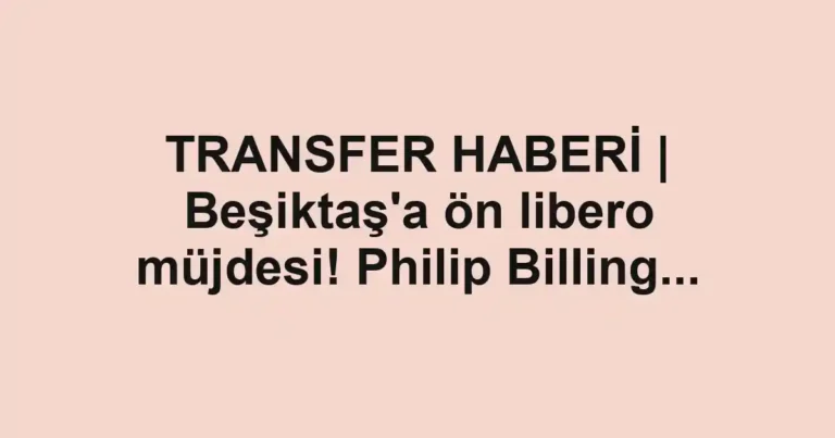 TRANSFER HABERİ | Beşiktaş'a ön libero müjdesi! Philip Billing...