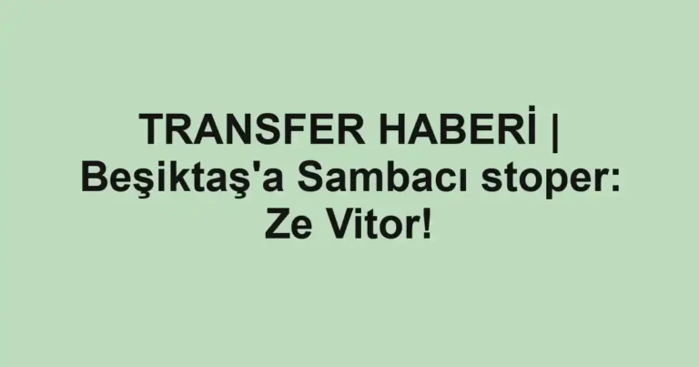 TRANSFER HABERİ | Beşiktaş'a Sambacı stoper: Ze Vitor!