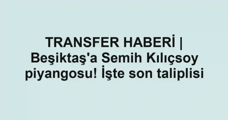 TRANSFER HABERİ | Beşiktaş'a Semih Kılıçsoy piyangosu! İşte son taliplisi