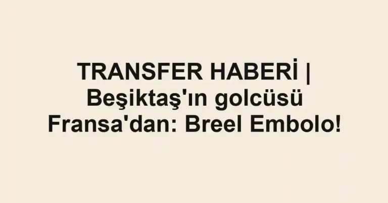 TRANSFER HABERİ | Beşiktaş'ın golcüsü Fransa'dan: Breel Embolo!