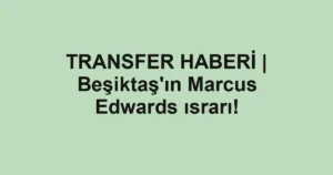 TRANSFER HABERİ | Beşiktaş'ın Marcus Edwards ısrarı!